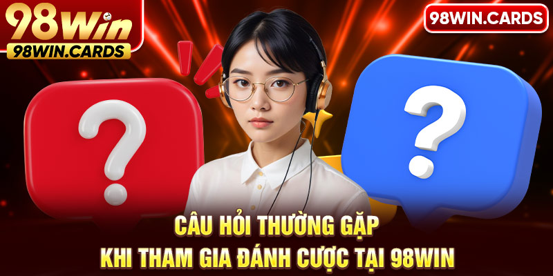 Câu hỏi thường gặp khi tham gia đánh cược tại 98WIN 