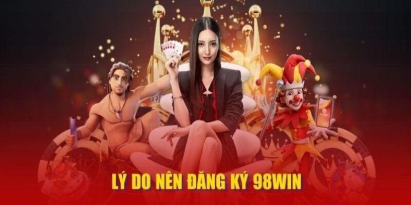 Đăng ký 98Win mang đến nhiều lợi ích cho anh em bet thủ