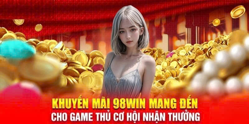 Khuyến mãi 98Win mang đến cho bet thủ cơ hội nhận thưởng thưởng giá trị